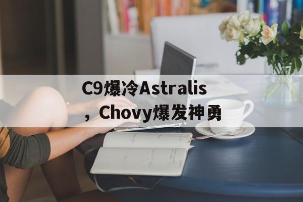 九游VIP-包含C9爆冷Astralis，Chovy爆发神勇的词条